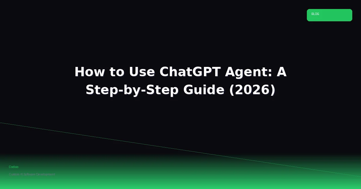 How to Use ChatGPT Agent: A Step-by-Step Guide (2026)